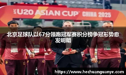 北京足球队以67分领跑冠军赛积分榜争冠形势愈发明朗