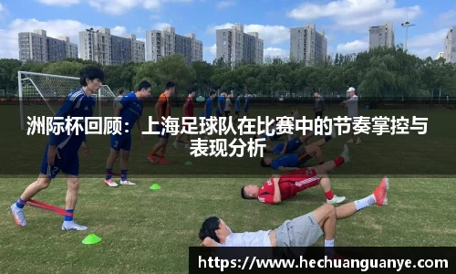 洲际杯回顾：上海足球队在比赛中的节奏掌控与表现分析